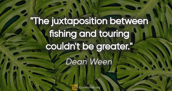 Dean Ween quote: "The juxtaposition between fishing and touring couldn't be..."