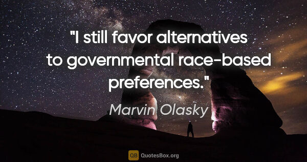 Marvin Olasky quote: "I still favor alternatives to governmental race-based..."