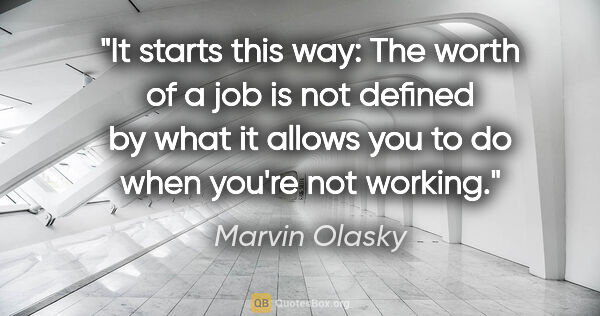 Marvin Olasky quote: "It starts this way: The worth of a job is not defined by what..."