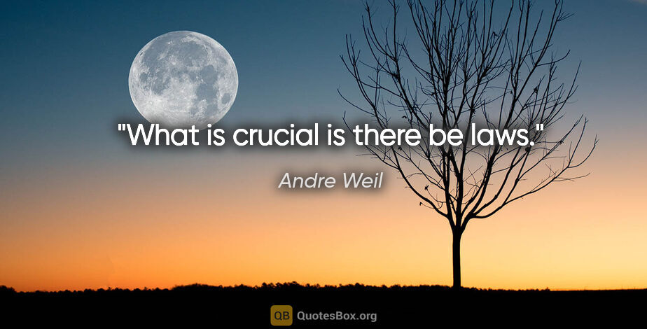Andre Weil quote: "What is crucial is there be laws."
