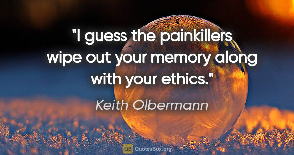 Keith Olbermann quote: "I guess the painkillers wipe out your memory along with your..."