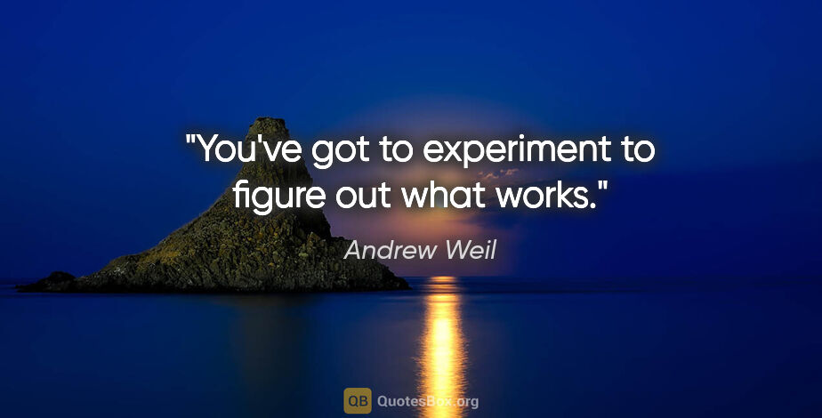 Andrew Weil quote: "You've got to experiment to figure out what works."