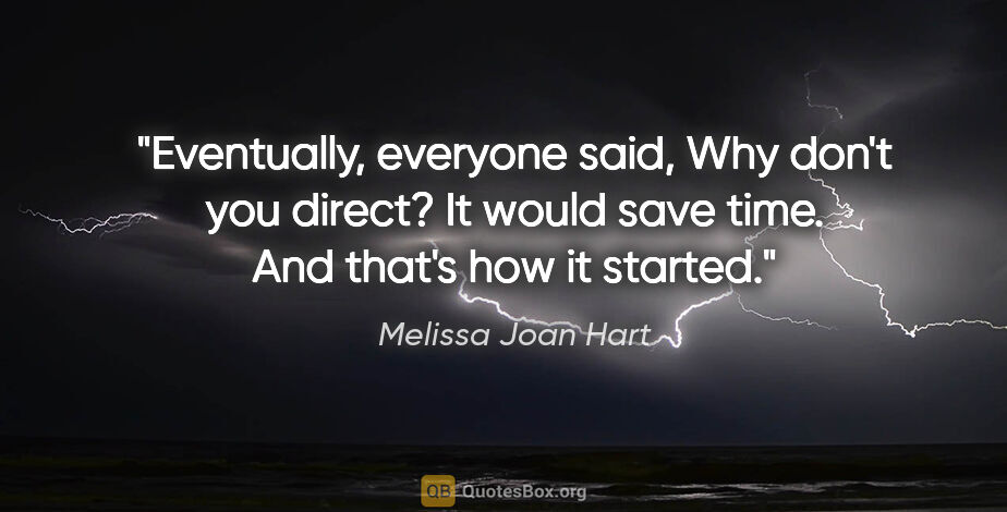 Melissa Joan Hart quote: "Eventually, everyone said, Why don't you direct? It would save..."