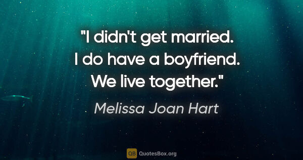 Melissa Joan Hart quote: "I didn't get married. I do have a boyfriend. We live together."