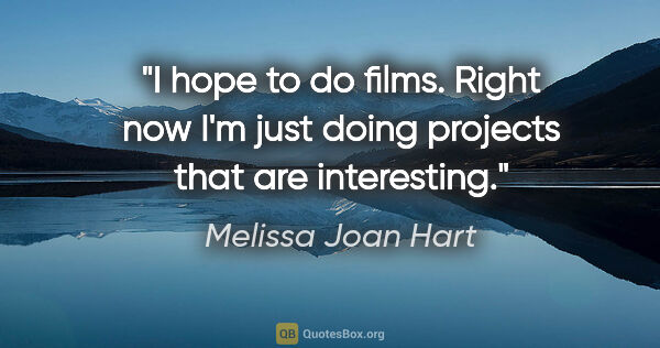 Melissa Joan Hart quote: "I hope to do films. Right now I'm just doing projects that are..."