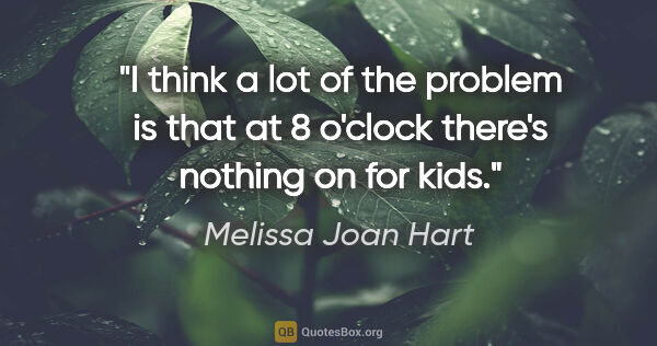 Melissa Joan Hart quote: "I think a lot of the problem is that at 8 o'clock there's..."