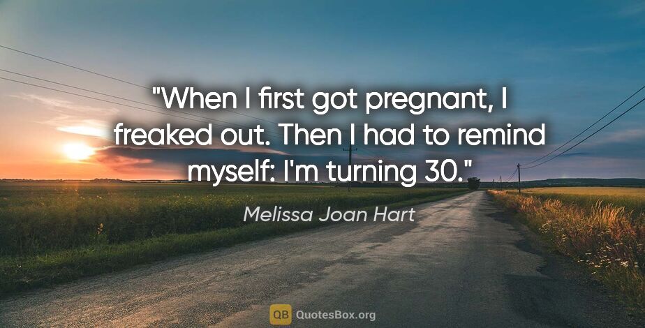 Melissa Joan Hart quote: "When I first got pregnant, I freaked out. Then I had to remind..."