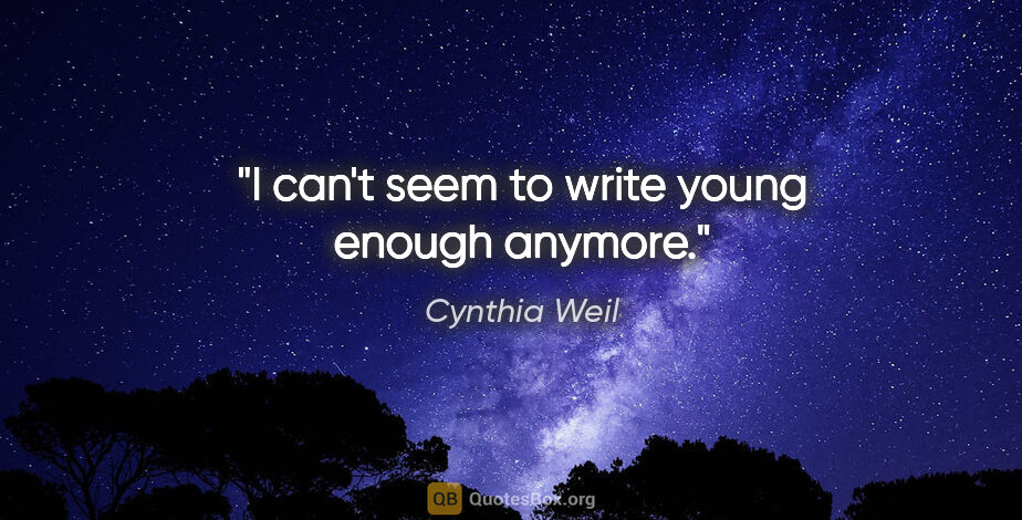 Cynthia Weil quote: "I can't seem to write young enough anymore."