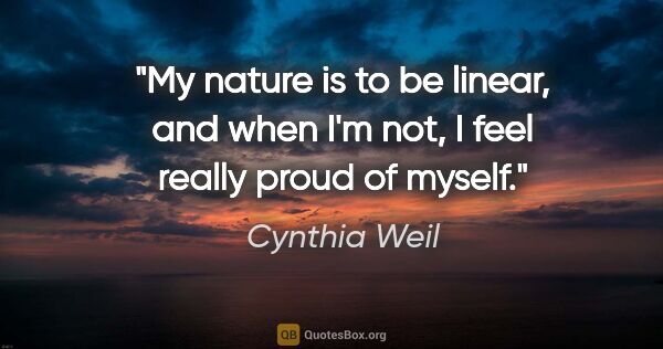 Cynthia Weil quote: "My nature is to be linear, and when I'm not, I feel really..."
