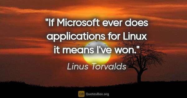 Linus Torvalds quote: "If Microsoft ever does applications for Linux it means I've won."