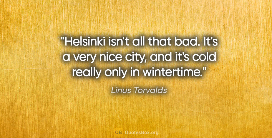 Linus Torvalds quote: "Helsinki isn't all that bad. It's a very nice city, and it's..."