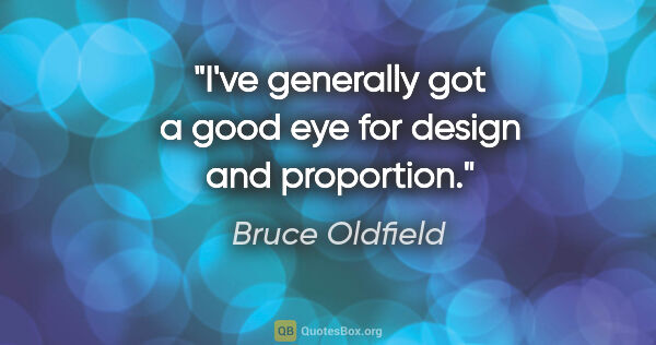 Bruce Oldfield quote: "I've generally got a good eye for design and proportion."