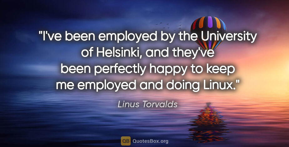 Linus Torvalds quote: "I've been employed by the University of Helsinki, and they've..."