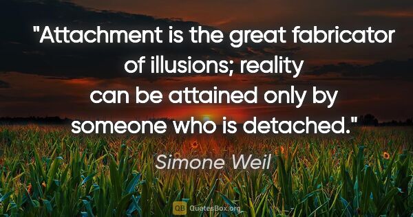 Simone Weil quote: "Attachment is the great fabricator of illusions; reality can..."