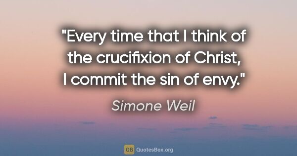 Simone Weil quote: "Every time that I think of the crucifixion of Christ, I commit..."