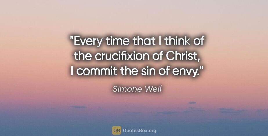 Simone Weil quote: "Every time that I think of the crucifixion of Christ, I commit..."