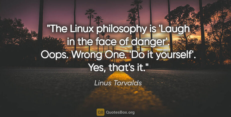 Linus Torvalds quote: "The Linux philosophy is 'Laugh in the face of danger'. Oops...."