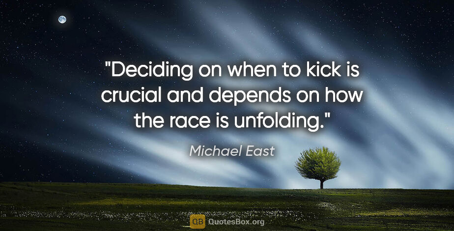Michael East quote: "Deciding on when to kick is crucial and depends on how the..."