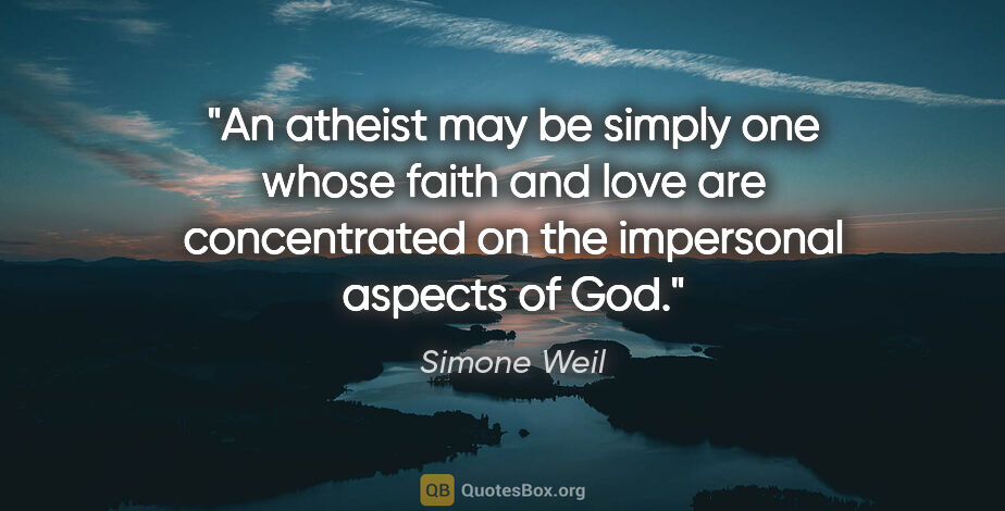 Simone Weil quote: "An atheist may be simply one whose faith and love are..."