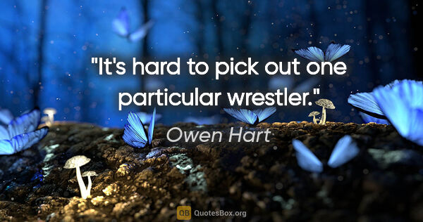 Owen Hart quote: "It's hard to pick out one particular wrestler."