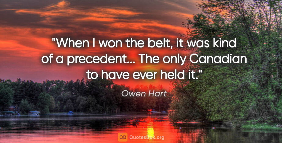 Owen Hart quote: "When I won the belt, it was kind of a precedent... The only..."