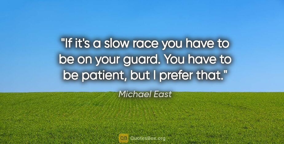 Michael East quote: "If it's a slow race you have to be on your guard. You have to..."