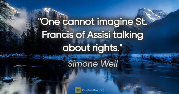 Simone Weil quote: "One cannot imagine St. Francis of Assisi talking about rights."