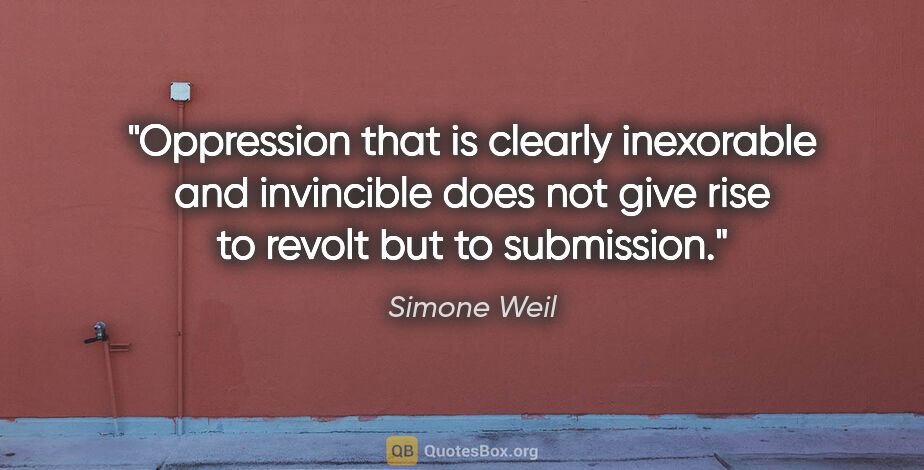 Simone Weil quote: "Oppression that is clearly inexorable and invincible does not..."