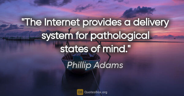 Phillip Adams quote: "The Internet provides a delivery system for pathological..."