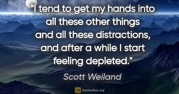 Scott Weiland quote: "I tend to get my hands into all these other things and all..."