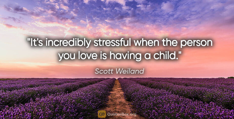 Scott Weiland quote: "It's incredibly stressful when the person you love is having a..."