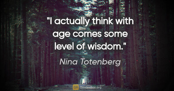 Nina Totenberg quote: "I actually think with age comes some level of wisdom."
