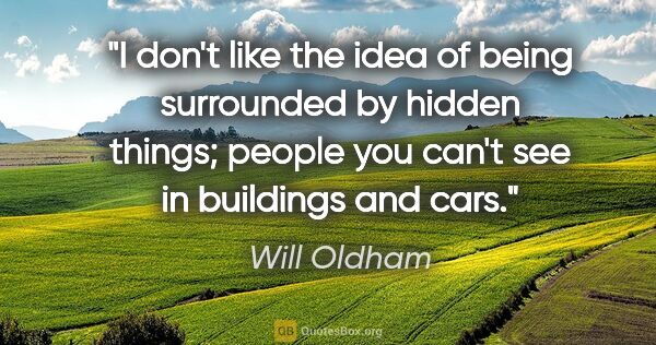 Will Oldham quote: "I don't like the idea of being surrounded by hidden things;..."
