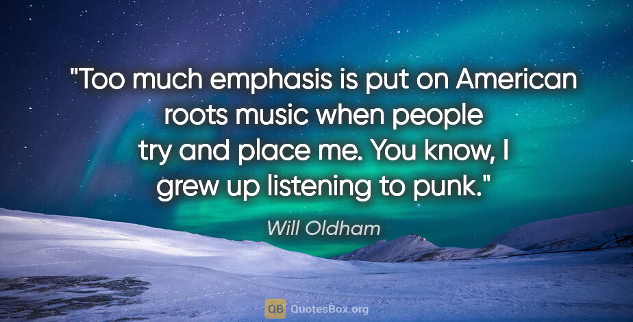 Will Oldham quote: "Too much emphasis is put on American roots music when people..."
