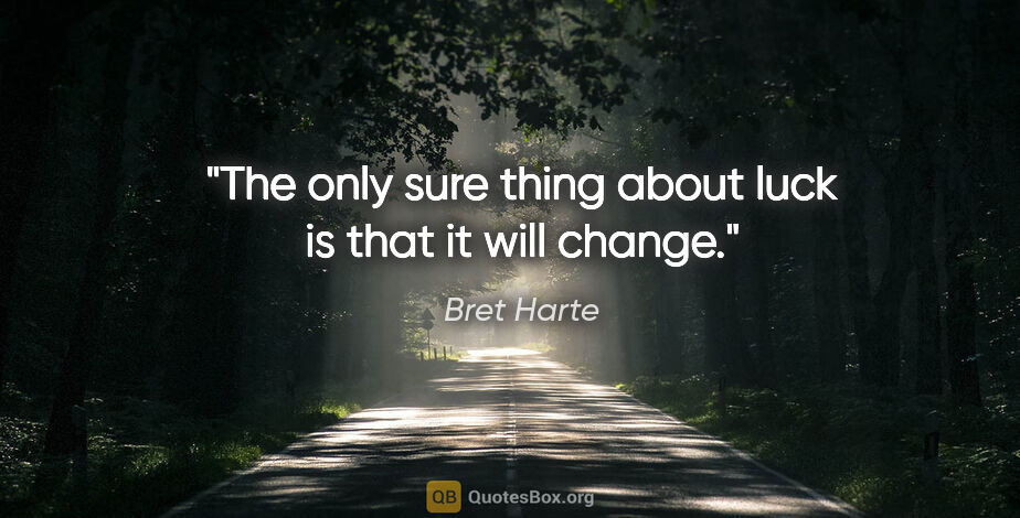 Bret Harte quote: "The only sure thing about luck is that it will change."
