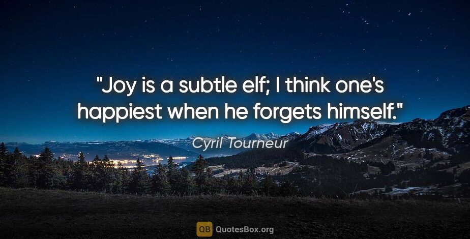 Cyril Tourneur quote: "Joy is a subtle elf; I think one's happiest when he forgets..."