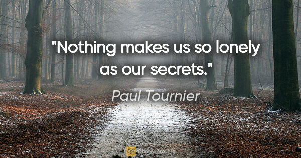 Paul Tournier quote: "Nothing makes us so lonely as our secrets."