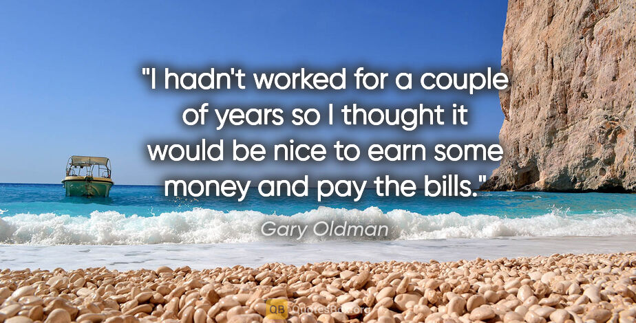 Gary Oldman quote: "I hadn't worked for a couple of years so I thought it would be..."