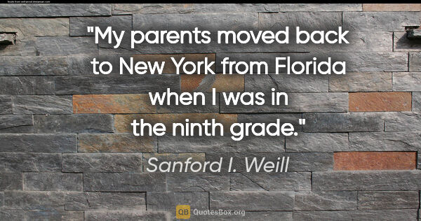 Sanford I. Weill quote: "My parents moved back to New York from Florida when I was in..."