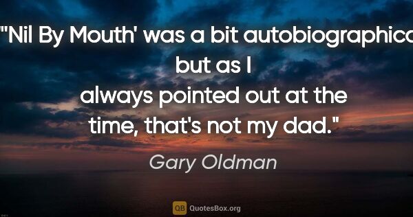 Gary Oldman quote: "'Nil By Mouth' was a bit autobiographical, but as I always..."