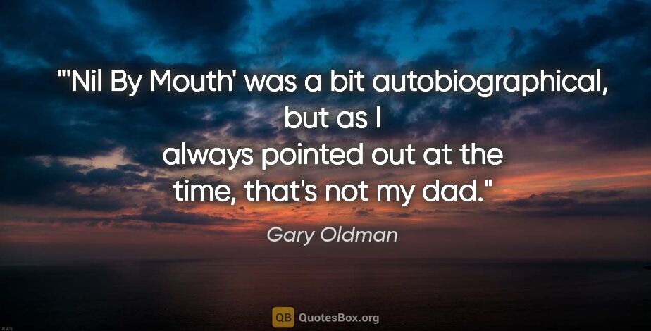 Gary Oldman quote: "'Nil By Mouth' was a bit autobiographical, but as I always..."