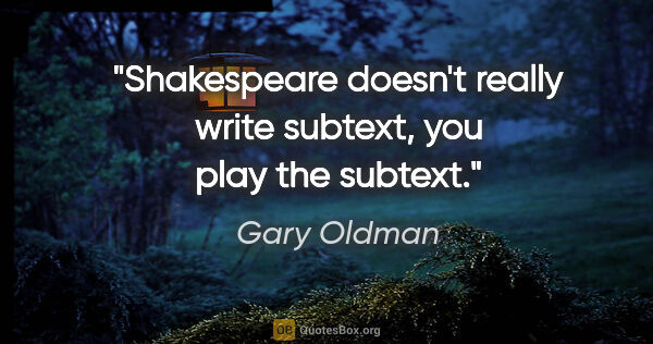 Gary Oldman quote: "Shakespeare doesn't really write subtext, you play the subtext."