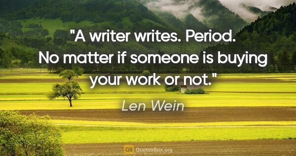 Len Wein quote: "A writer writes. Period. No matter if someone is buying your..."