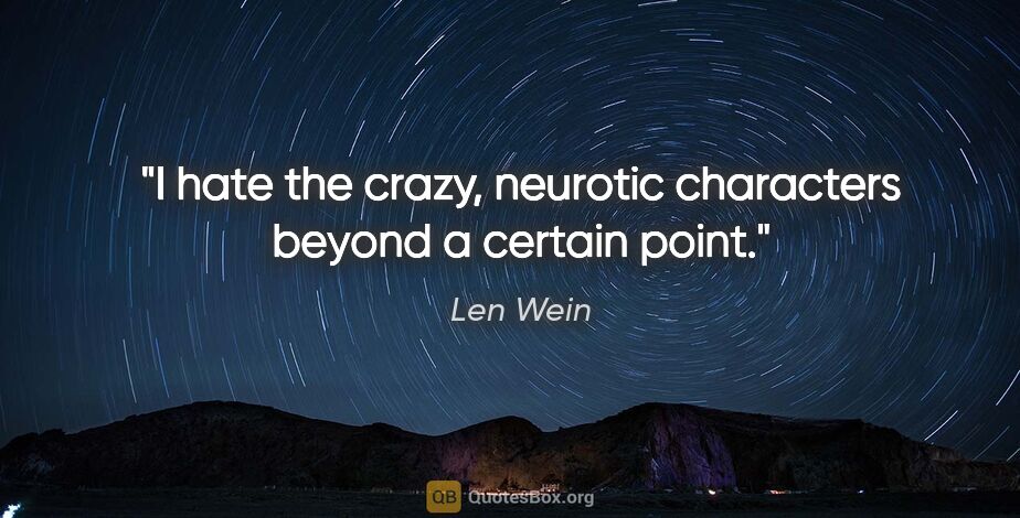 Len Wein quote: "I hate the crazy, neurotic characters beyond a certain point."