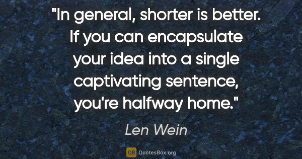Len Wein quote: "In general, shorter is better. If you can encapsulate your..."