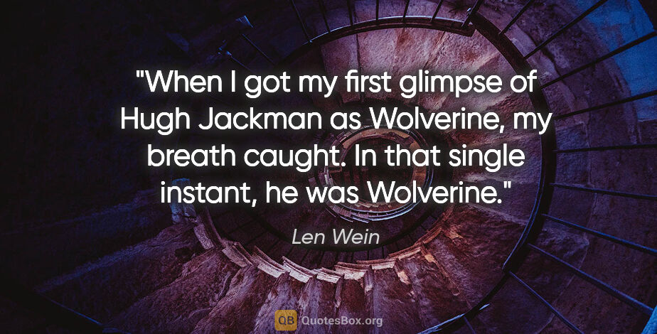 Len Wein quote: "When I got my first glimpse of Hugh Jackman as Wolverine, my..."