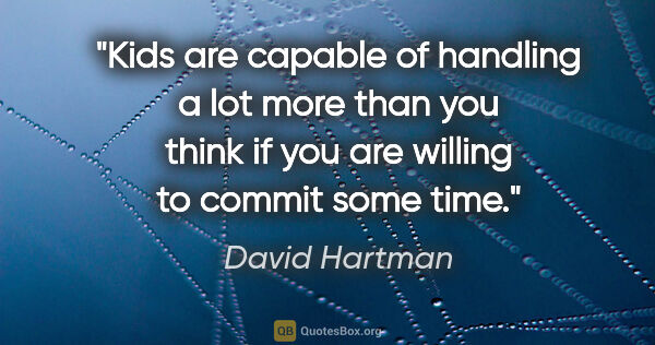 David Hartman quote: "Kids are capable of handling a lot more than you think if you..."