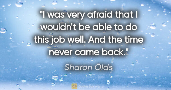 Sharon Olds quote: "I was very afraid that I wouldn't be able to do this job well...."