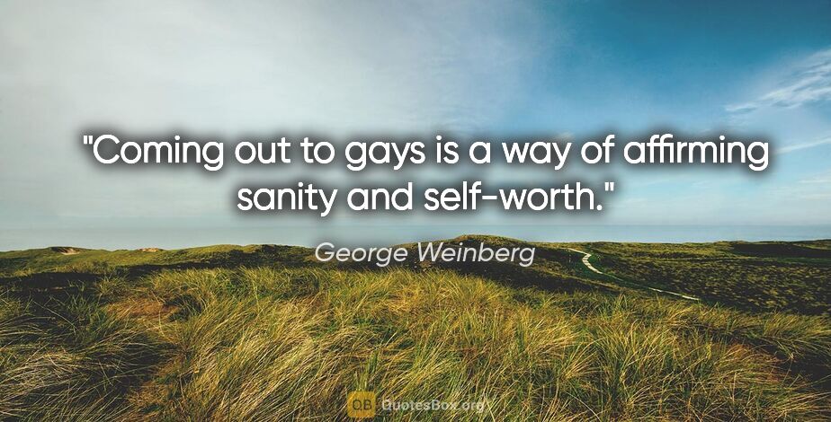 George Weinberg quote: "Coming out to gays is a way of affirming sanity and self-worth."