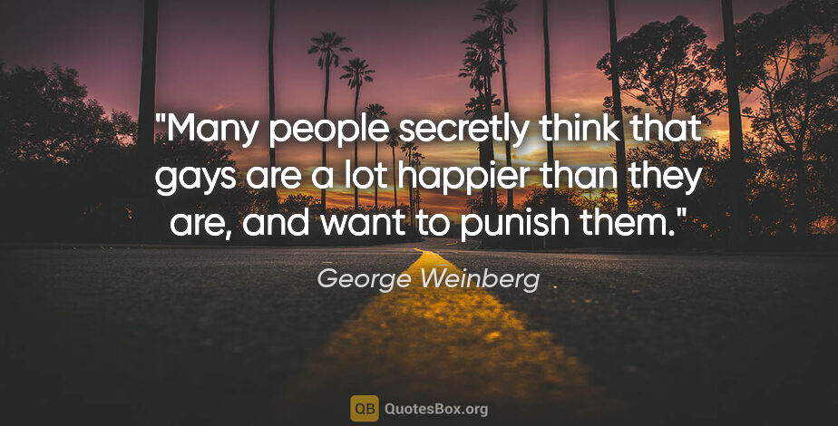 George Weinberg quote: "Many people secretly think that gays are a lot happier than..."